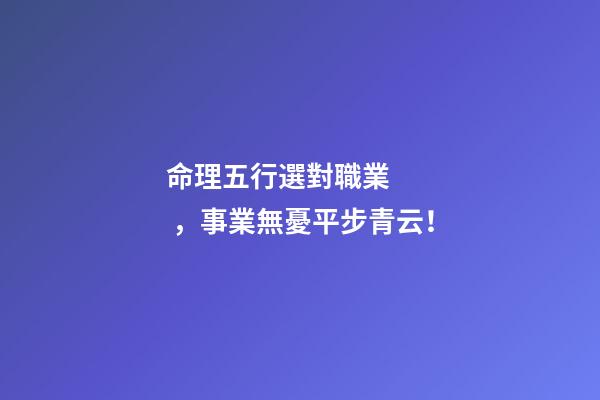 命理五行選對職業，事業無憂平步青云！